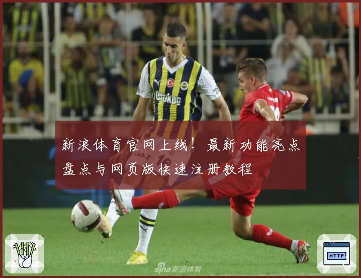 新浪体育官网上线！最新功能亮点盘点与网页版快速注册教程