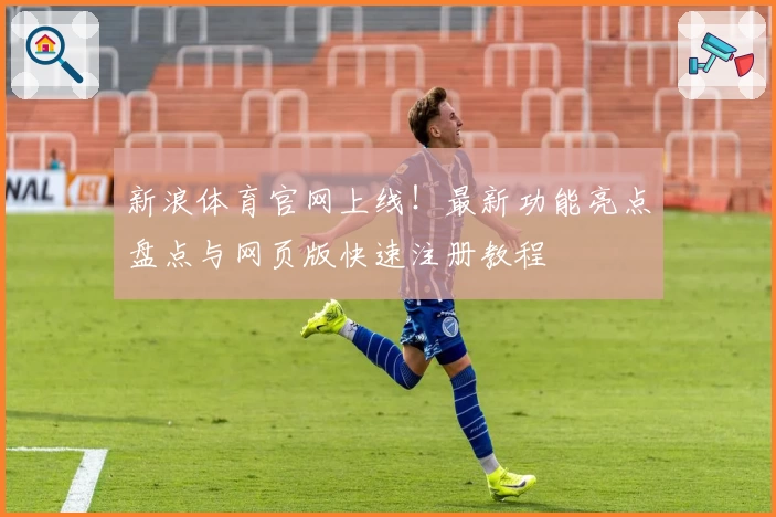 新浪体育官网上线！最新功能亮点盘点与网页版快速注册教程