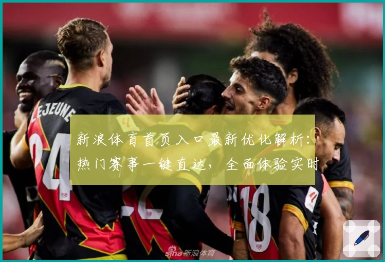 新浪体育首页入口最新优化解析:热门赛事一键直达,全面体验实时资讯与精彩内容