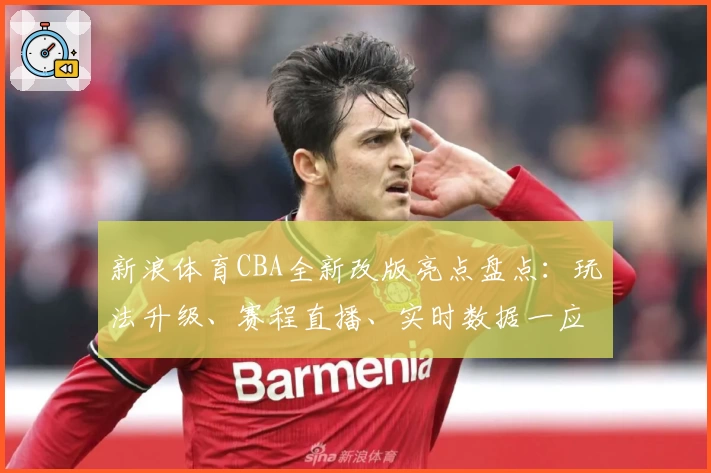 新浪体育CBA全新改版亮点盘点：玩法升级、赛程直播、实时数据一应俱全！