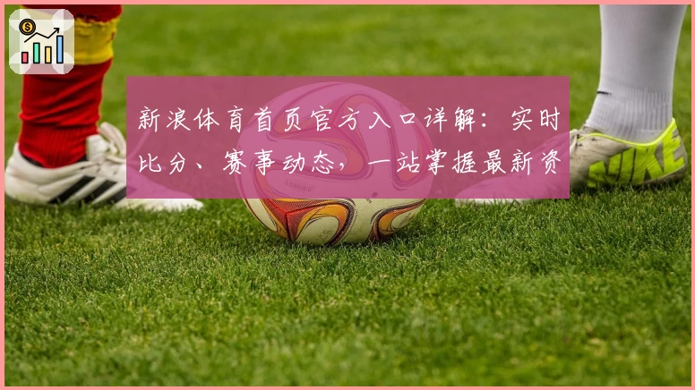 新浪体育首页官方入口详解：实时比分、赛事动态，一站掌握最新资讯
