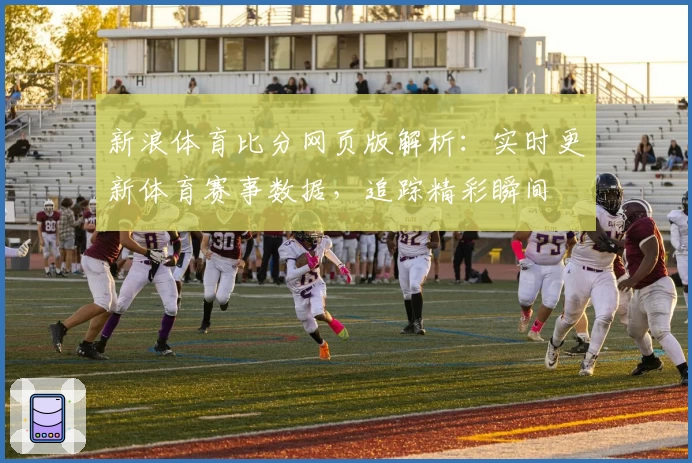 新浪体育比分网页版解析：实时更新体育赛事数据，追踪精彩瞬间