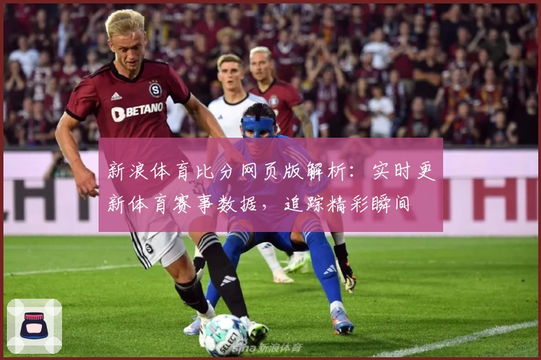 新浪体育比分网页版解析：实时更新体育赛事数据，追踪精彩瞬间