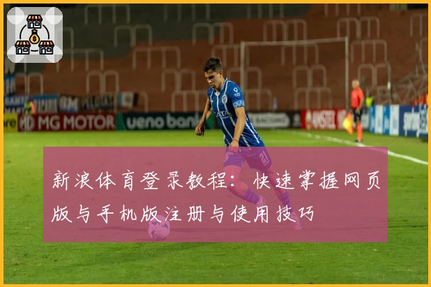新浪体育登录教程:快速掌握网页版与手机版注册与使用技巧