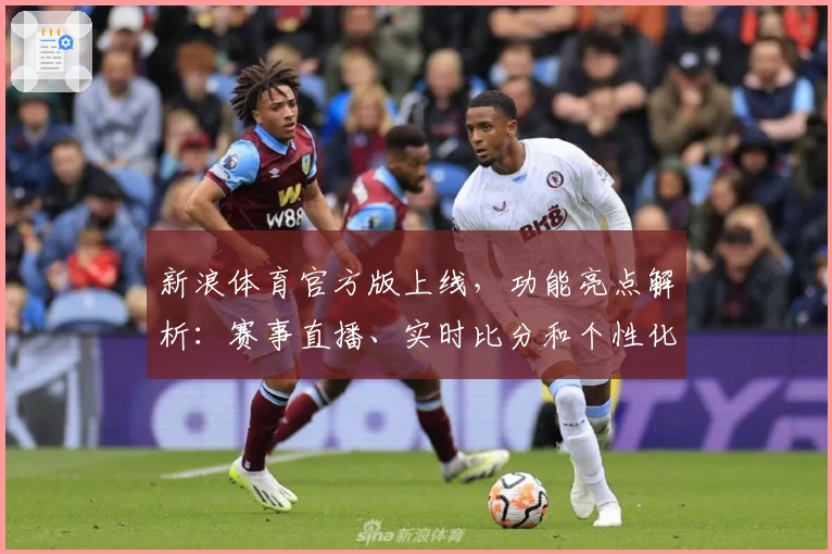 新浪体育官方版上线，功能亮点解析：赛事直播、实时比分和个性化资讯全覆盖