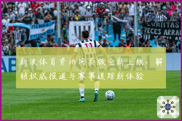 新浪体育资讯网页版全新上线，解锁权威报道与赛事追踪新体验
