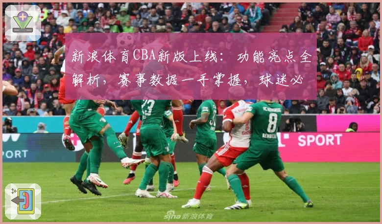 新浪体育CBA新版上线:功能亮点全解析,赛事数据一手掌握,球迷必备指南