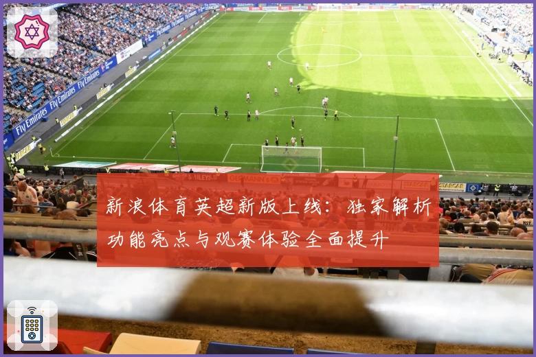 新浪体育英超新版上线：独家解析功能亮点与观赛体验全面提升