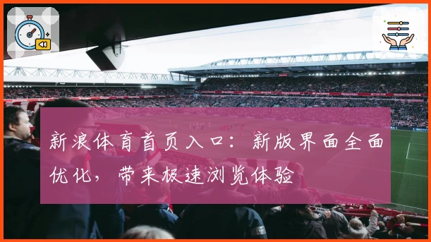 新浪体育首页入口：新版界面全面优化，带来极速浏览体验