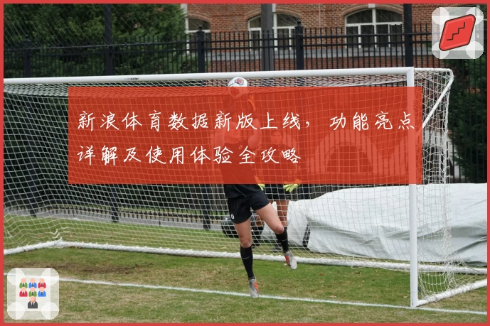 新浪体育数据新版上线，功能亮点详解及使用体验全攻略