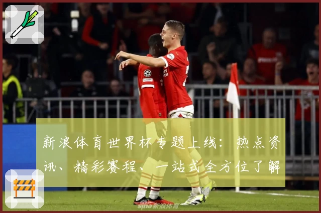 新浪体育世界杯专题上线：热点资讯、精彩赛程、一站式全方位了解赛事动态