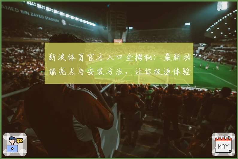 新浪体育官方入口全揭秘：最新功能亮点与安装方法，让你极速体验体育资讯魅力