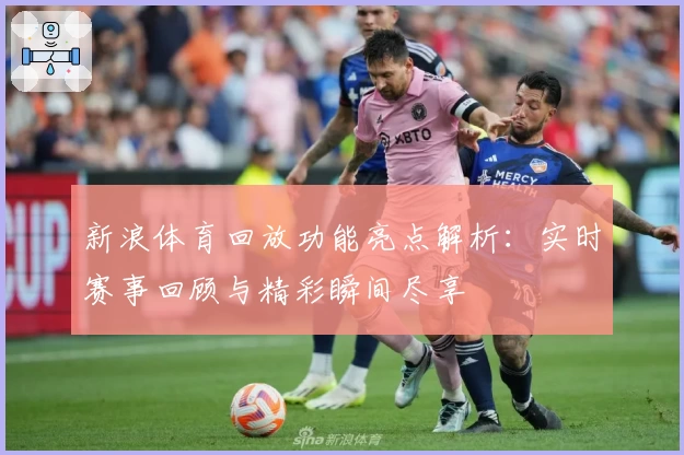 新浪体育回放功能亮点解析：实时赛事回顾与精彩瞬间尽享