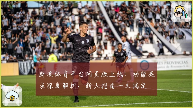 新浪体育平台网页版上线：功能亮点深度解析，新人指南一文搞定