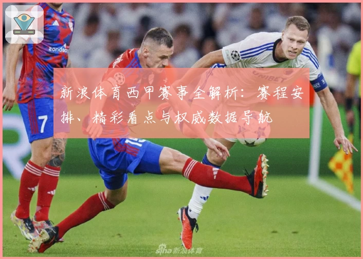 新浪体育西甲赛事全解析：赛程安排、精彩看点与权威数据导航