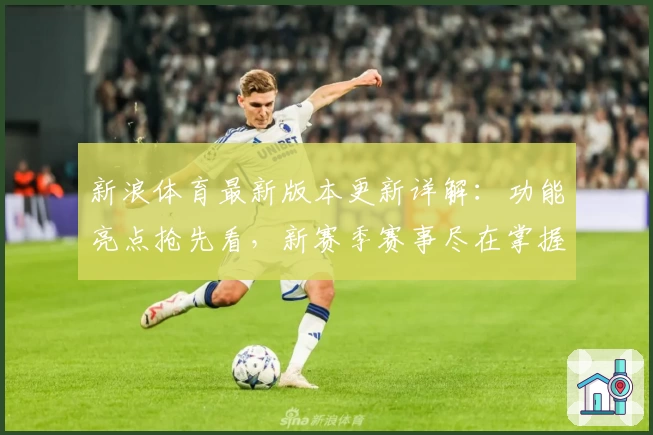 新浪体育最新版本更新详解：功能亮点抢先看，新赛季赛事尽在掌握