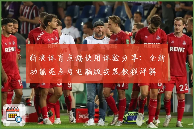 新浪体育点播使用体验分享：全新功能亮点与电脑版安装教程详解